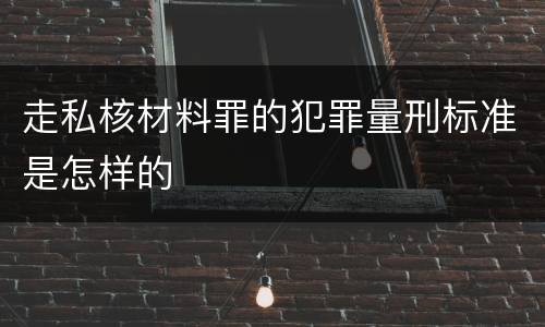 走私核材料罪的犯罪量刑标准是怎样的
