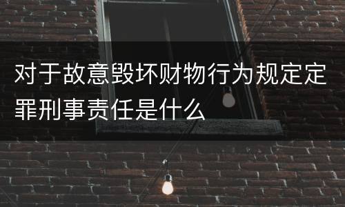 对于故意毁坏财物行为规定定罪刑事责任是什么