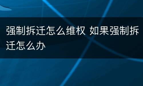 强制拆迁怎么维权 如果强制拆迁怎么办
