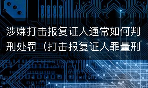 涉嫌打击报复证人通常如何判刑处罚（打击报复证人罪量刑）