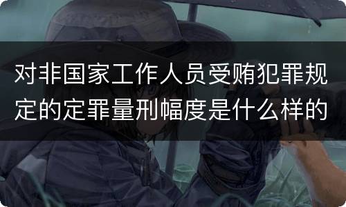 对非国家工作人员受贿犯罪规定的定罪量刑幅度是什么样的