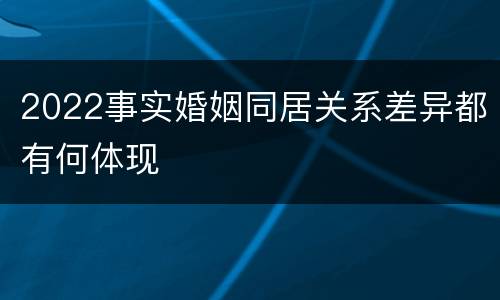 2022事实婚姻同居关系差异都有何体现