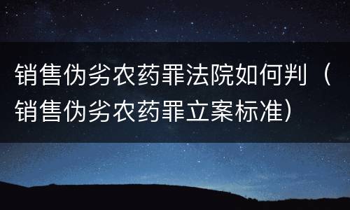 销售伪劣农药罪法院如何判（销售伪劣农药罪立案标准）