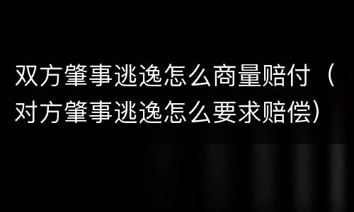 双方肇事逃逸怎么商量赔付（对方肇事逃逸怎么要求赔偿）