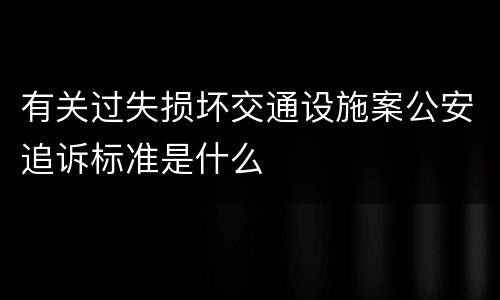有关过失损坏交通设施案公安追诉标准是什么