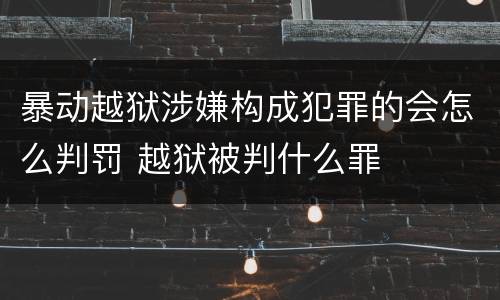 暴动越狱涉嫌构成犯罪的会怎么判罚 越狱被判什么罪