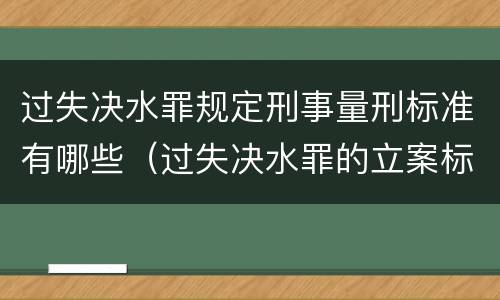 过失决水罪规定刑事量刑标准有哪些（过失决水罪的立案标准）