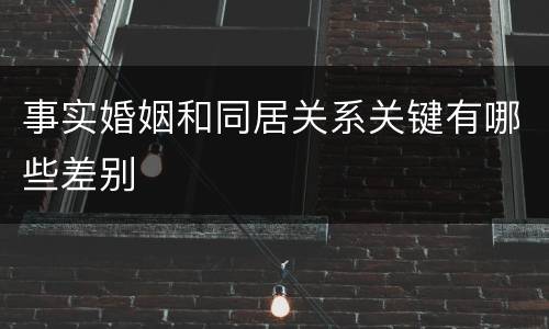 事实婚姻和同居关系关键有哪些差别