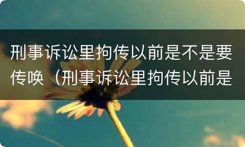刑事诉讼里拘传以前是不是要传唤（刑事诉讼里拘传以前是不是要传唤人）
