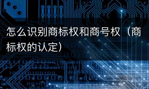 怎么识别商标权和商号权（商标权的认定）