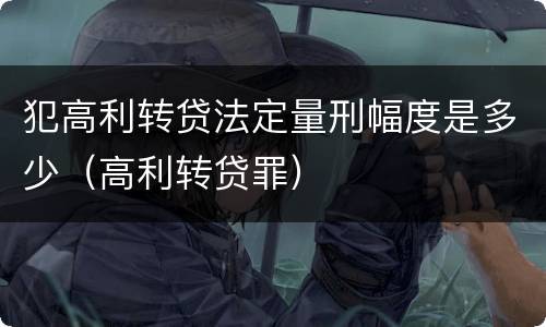 犯高利转贷法定量刑幅度是多少（高利转贷罪）