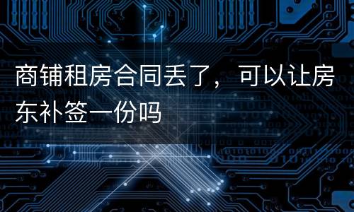 商铺租房合同丢了，可以让房东补签一份吗