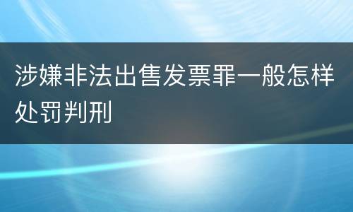 涉嫌非法出售发票罪一般怎样处罚判刑