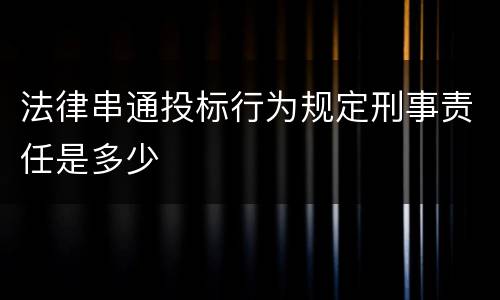 法律串通投标行为规定刑事责任是多少