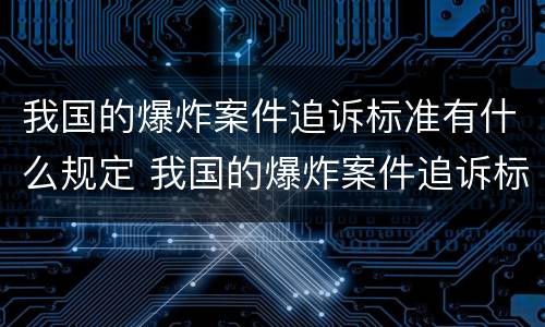 我国的爆炸案件追诉标准有什么规定 我国的爆炸案件追诉标准有什么规定吗