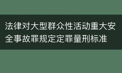 法律对大型群众性活动重大安全事故罪规定定罪量刑标准