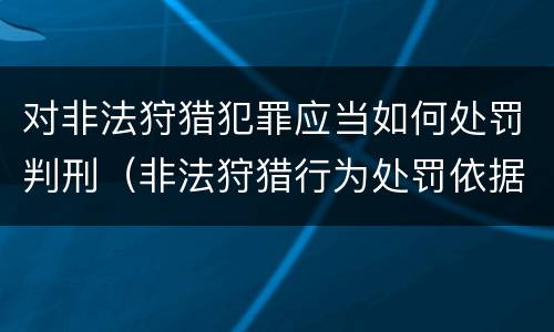 对非法狩猎犯罪应当如何处罚判刑（非法狩猎行为处罚依据）