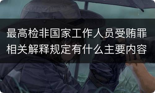 最高检非国家工作人员受贿罪相关解释规定有什么主要内容