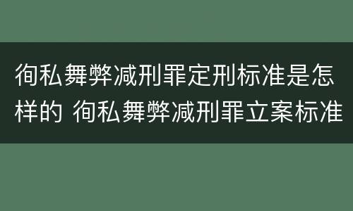 徇私舞弊减刑罪定刑标准是怎样的 徇私舞弊减刑罪立案标准