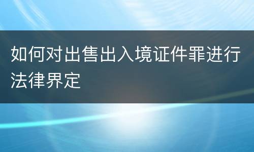 如何对出售出入境证件罪进行法律界定