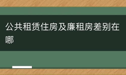公共租赁住房及廉租房差别在哪