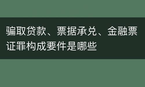 骗取贷款、票据承兑、金融票证罪构成要件是哪些
