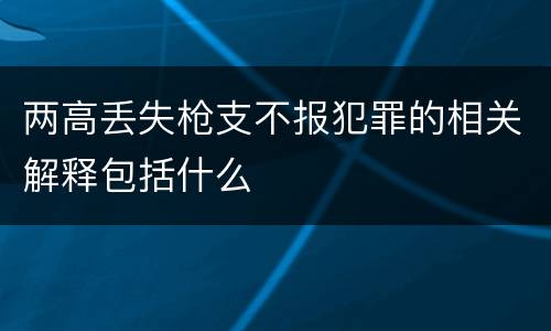 两高丢失枪支不报犯罪的相关解释包括什么