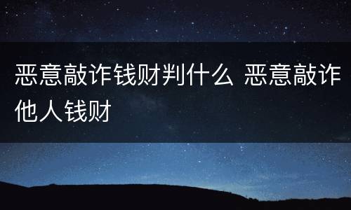 恶意敲诈钱财判什么 恶意敲诈他人钱财