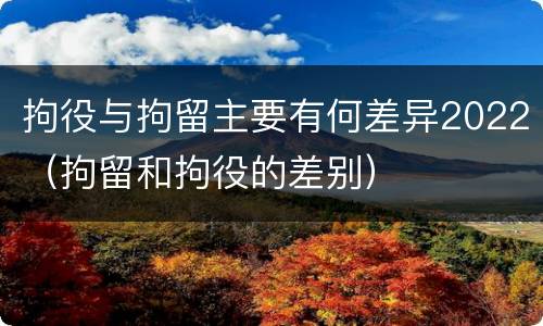 拘役与拘留主要有何差异2022（拘留和拘役的差别）