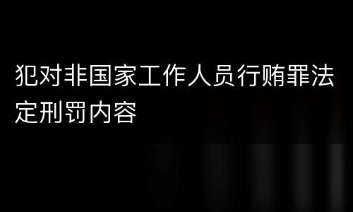 犯对非国家工作人员行贿罪法定刑罚内容