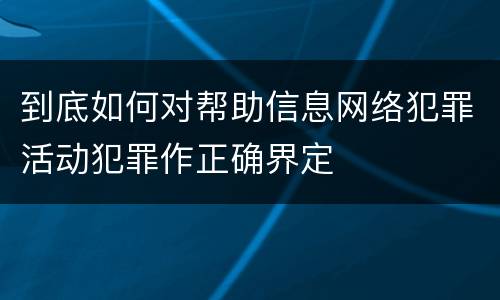 到底如何对帮助信息网络犯罪活动犯罪作正确界定