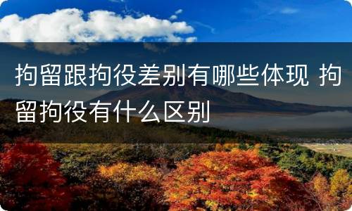 拘留跟拘役差别有哪些体现 拘留拘役有什么区别