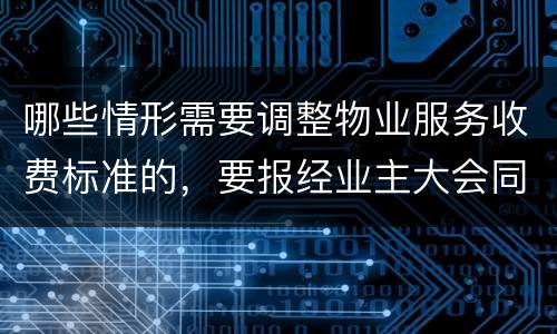 哪些情形需要调整物业服务收费标准的，要报经业主大会同意
