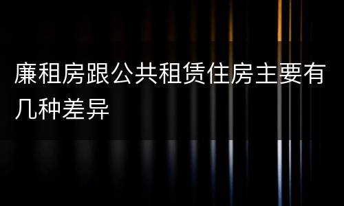 廉租房跟公共租赁住房主要有几种差异