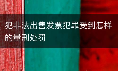 犯非法出售发票犯罪受到怎样的量刑处罚
