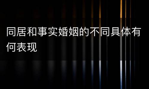 同居和事实婚姻的不同具体有何表现
