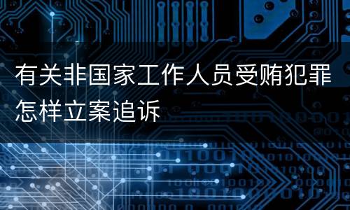 有关非国家工作人员受贿犯罪怎样立案追诉