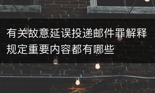 有关故意延误投递邮件罪解释规定重要内容都有哪些