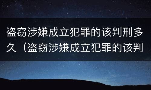 盗窃涉嫌成立犯罪的该判刑多久（盗窃涉嫌成立犯罪的该判刑多久可以减刑）