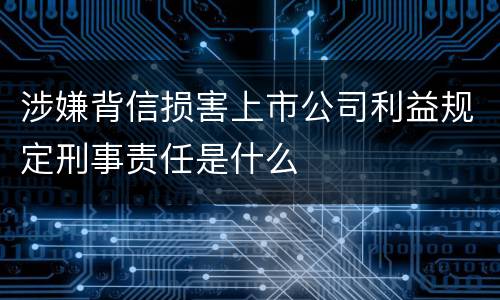 涉嫌背信损害上市公司利益规定刑事责任是什么
