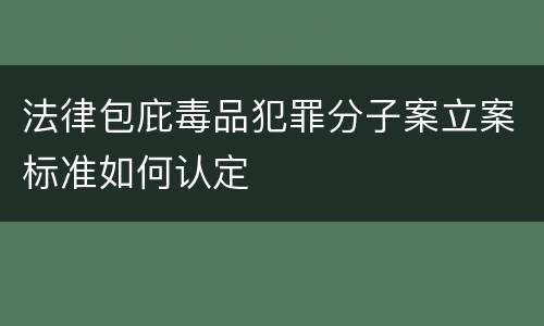 法律包庇毒品犯罪分子案立案标准如何认定
