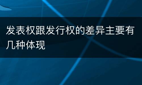 发表权跟发行权的差异主要有几种体现
