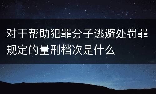 对于帮助犯罪分子逃避处罚罪规定的量刑档次是什么