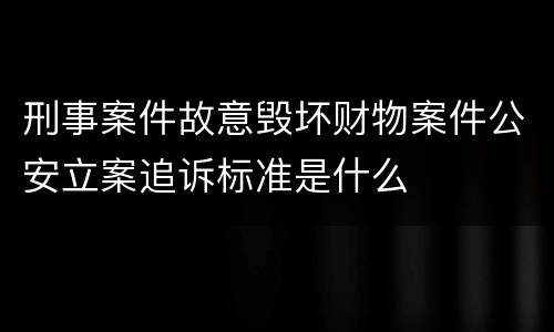 刑事案件故意毁坏财物案件公安立案追诉标准是什么