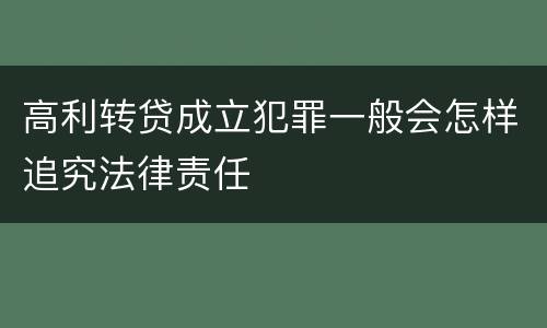高利转贷成立犯罪一般会怎样追究法律责任