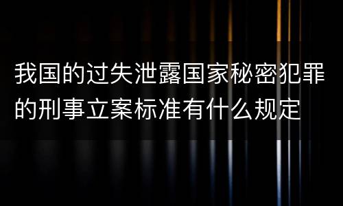 我国的过失泄露国家秘密犯罪的刑事立案标准有什么规定