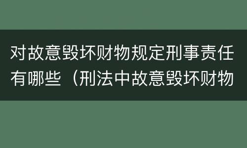 对故意毁坏财物规定刑事责任有哪些（刑法中故意毁坏财物罪的规定有哪些）