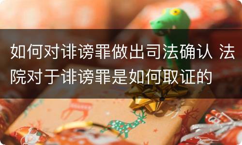 如何对诽谤罪做出司法确认 法院对于诽谤罪是如何取证的