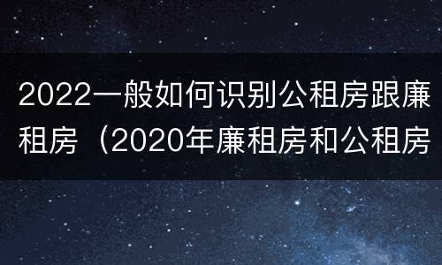 2022一般如何识别公租房跟廉租房（2020年廉租房和公租房的区别）