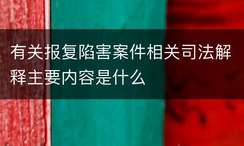 有关报复陷害案件相关司法解释主要内容是什么